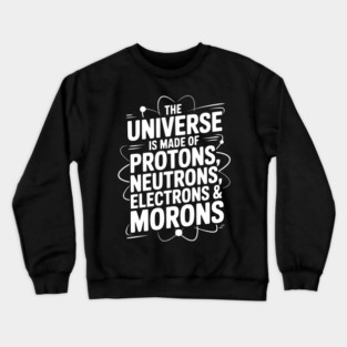The Universe is Made of Protons, Neutrons, Electrons and Morons Crewneck Sweatshirt