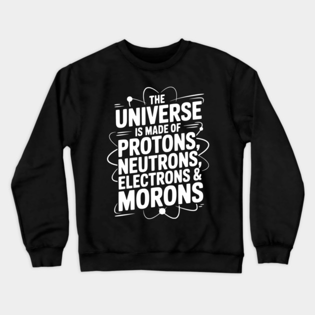 The Universe is Made of Protons, Neutrons, Electrons and Morons Crewneck Sweatshirt by Frank Ring