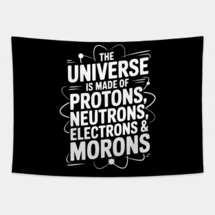 The Universe is Made of Protons, Neutrons, Electrons and Morons Tapestry