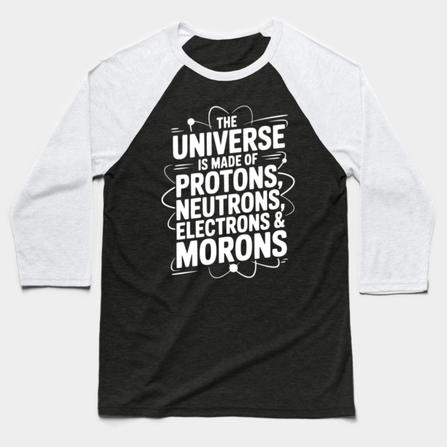 The Universe is Made of Protons, Neutrons, Electrons and Morons Baseball T-Shirt by Frank Ring