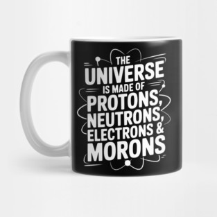 The Universe is Made of Protons, Neutrons, Electrons and Morons Mug