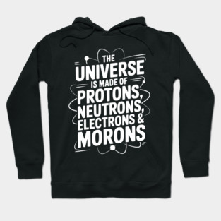 The Universe is Made of Protons, Neutrons, Electrons and Morons Hoodie