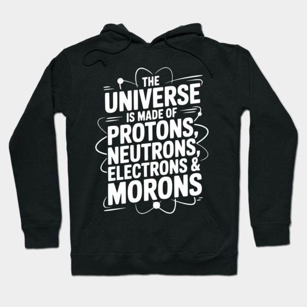 The Universe is Made of Protons, Neutrons, Electrons and Morons Hoodie by Frank Ring