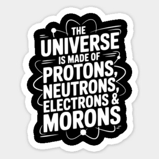 The Universe is Made of Protons, Neutrons, Electrons and Morons Magnet