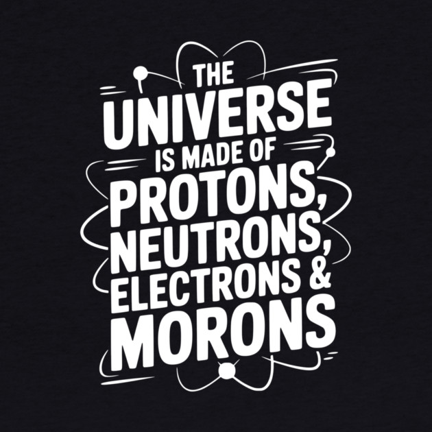 The Universe is Made of Protons, Neutrons, Electrons and Morons by Frank Ring