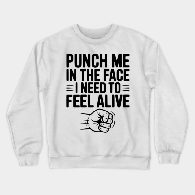Punch Me in the Face I Need to Feel Alive Crewneck Sweatshirt by Frank Ring