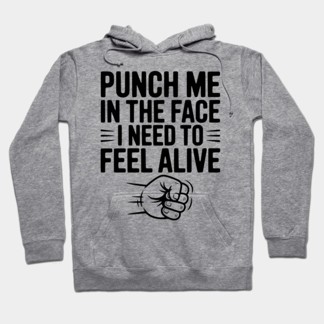 Punch Me in the Face I Need to Feel Alive Hoodie by Frank Ring