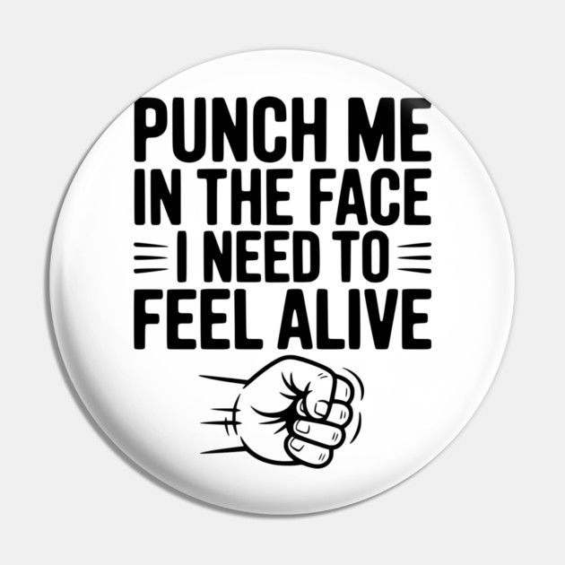 Punch Me in the Face I Need to Feel Alive Pin by Frank Ring