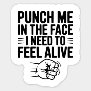 Punch Me in the Face I Need to Feel Alive Sticker