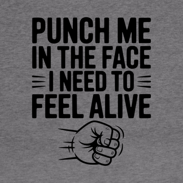 Punch Me in the Face I Need to Feel Alive by Frank Ring