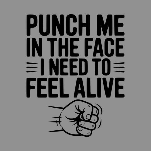 Punch Me in the Face I Need to Feel Alive by Frank Ring