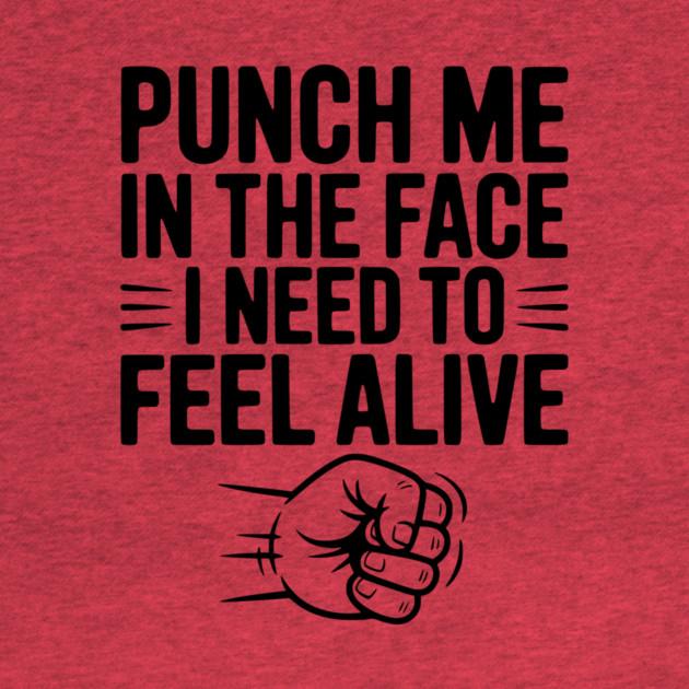 Punch Me in the Face I Need to Feel Alive by Frank Ring