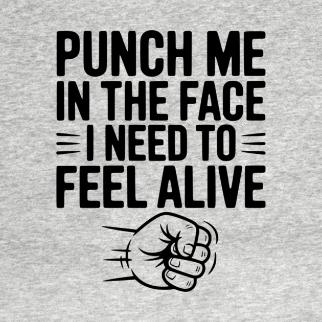 Punch Me in the Face I Need to Feel Alive by Frank Ring
