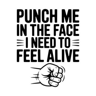 Punch Me in the Face I Need to Feel Alive T-Shirt