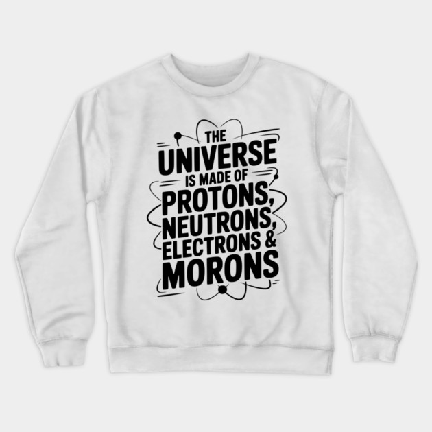 The Universe is Made of Protons, Neutrons, Electrons and Morons Crewneck Sweatshirt by Frank Ring