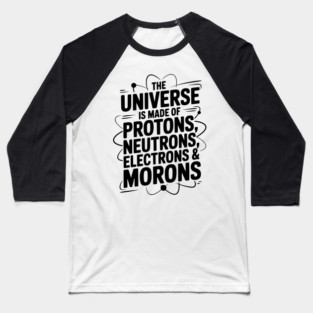 The Universe is Made of Protons, Neutrons, Electrons and Morons Baseball T-Shirt