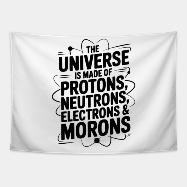 The Universe is Made of Protons, Neutrons, Electrons and Morons Tapestry by Frank Ring