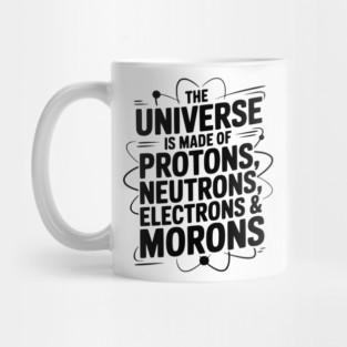 The Universe is Made of Protons, Neutrons, Electrons and Morons Mug