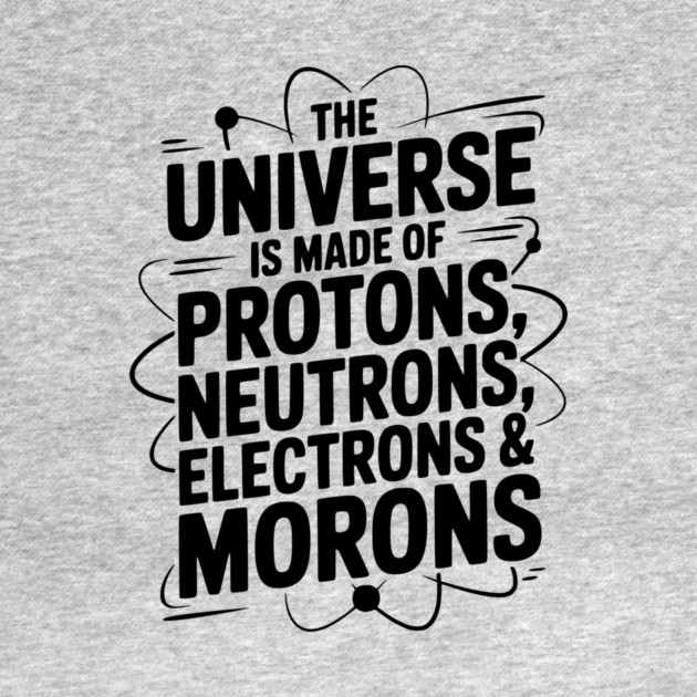 The Universe is Made of Protons, Neutrons, Electrons and Morons by Frank Ring