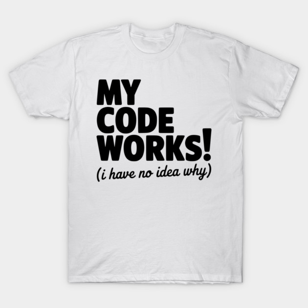 My Code Works! (I Have No Idea Why) T-Shirt by Frank Ring