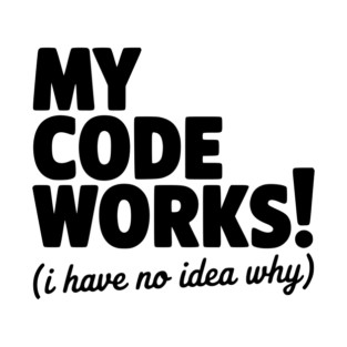 My Code Works! (I Have No Idea Why) T-Shirt