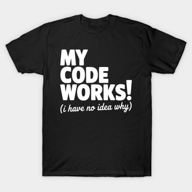 My Code Works! (I Have No Idea Why) T-Shirt by Frank Ring
