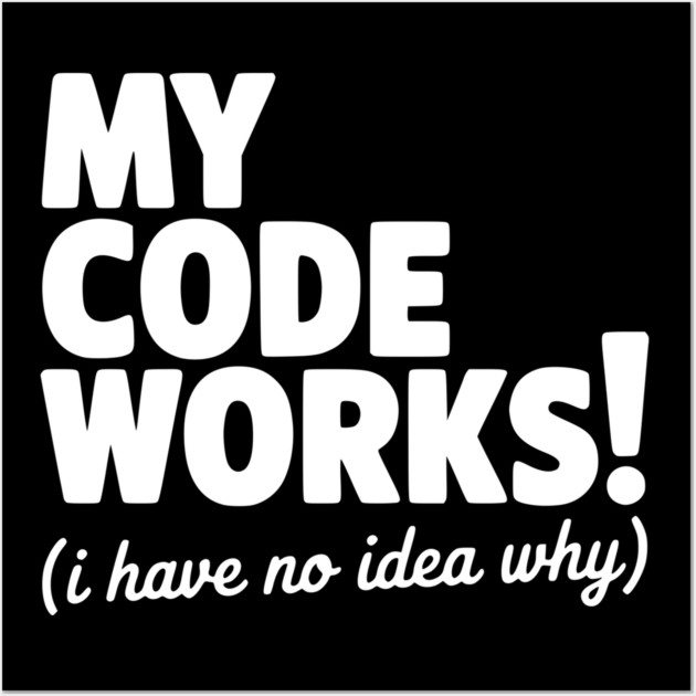 My Code Works! (I Have No Idea Why) Wall Art by Frank Ring
