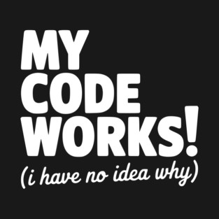 My Code Works! (I Have No Idea Why) T-Shirt