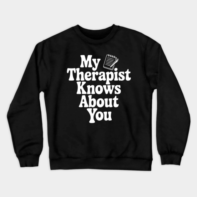 My Therapist Knows About You Crewneck Sweatshirt by Frank Ring