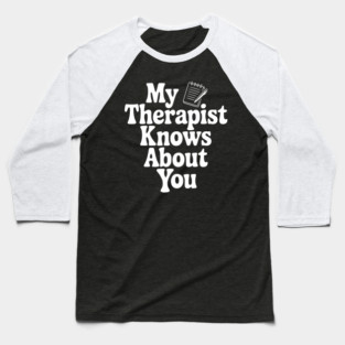 My Therapist Knows About You Baseball T-Shirt