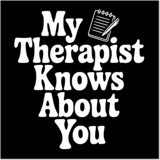 My Therapist Knows About You Posters and Art