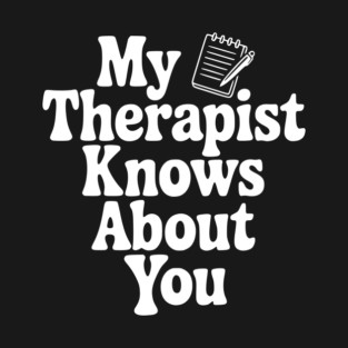 My Therapist Knows About You T-Shirt