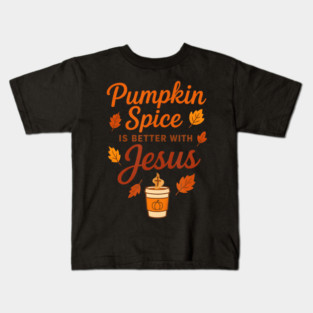 Pumpkin Spice Is Better With Jesus Kids T-Shirt