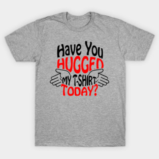Have You Hugged My T-Shirt Today? Extrovert Humor T-Shirt