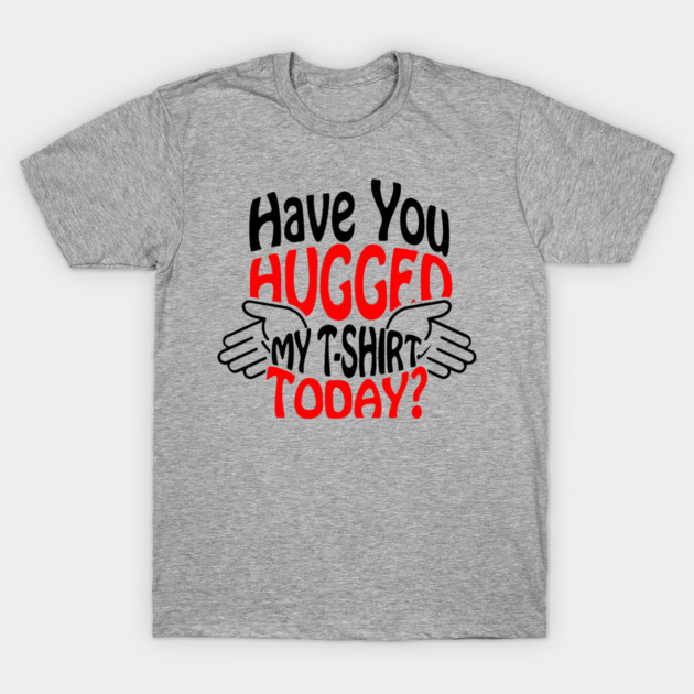 Have You Hugged My T-Shirt Today? Extrovert Humor T-Shirt by Anticorporati