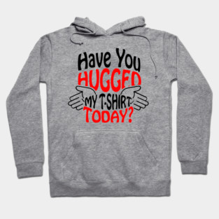 Have You Hugged My T-Shirt Today? Extrovert Humor Hoodie