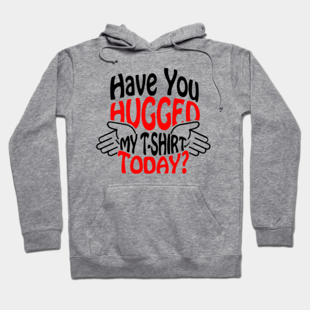 Have You Hugged My T-Shirt Today? Extrovert Humor Hoodie by Anticorporati