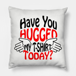 Have You Hugged My T-Shirt Today? Extrovert Humor Pillow
