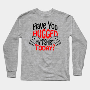 Have You Hugged My T-Shirt Today? Extrovert Humor Long Sleeve T-Shirt
