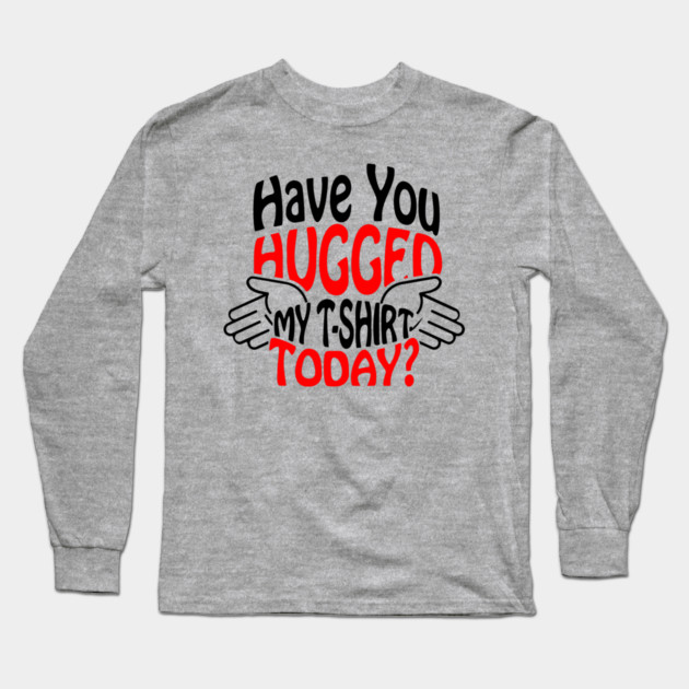 Have You Hugged My T-Shirt Today? Extrovert Humor Long Sleeve T-Shirt by Anticorporati
