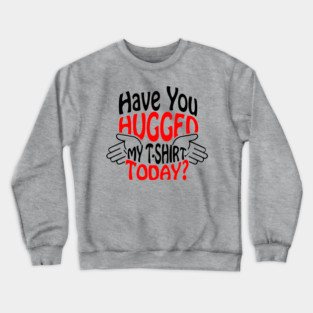 Have You Hugged My T-Shirt Today? Extrovert Humor Crewneck Sweatshirt