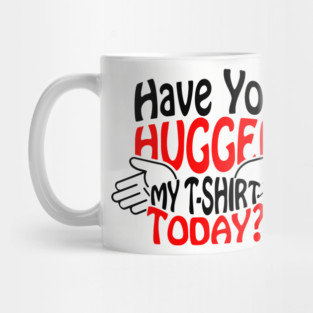 Have You Hugged My T-Shirt Today? Extrovert Humor Mug