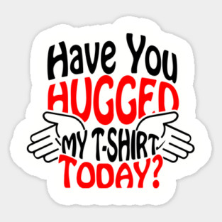 Have You Hugged My T-Shirt Today? Extrovert Humor Sticker