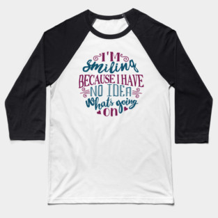 I'm Smiling Because I Have No Idea What's Going On Baseball T-Shirt