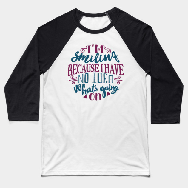 I'm Smiling Because I Have No Idea What's Going On Baseball T-Shirt by Anticorporati