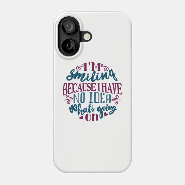 I'm Smiling Because I Have No Idea What's Going On Phone Case by Anticorporati