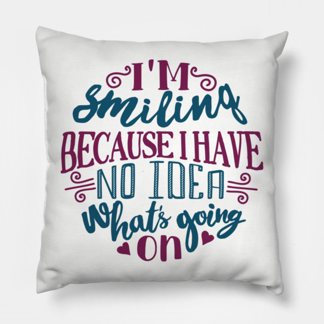 I'm Smiling Because I Have No Idea What's Going On Pillow by Anticorporati