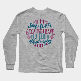 I'm Smiling Because I Have No Idea What's Going On Long Sleeve T-Shirt