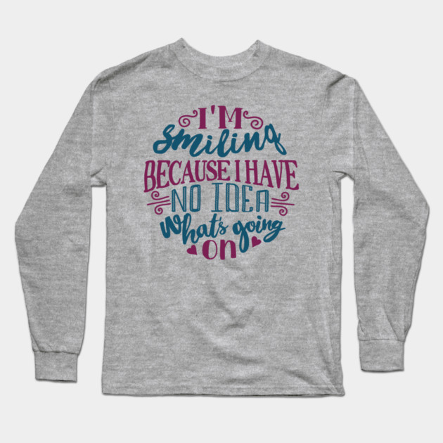 I'm Smiling Because I Have No Idea What's Going On Long Sleeve T-Shirt by Anticorporati