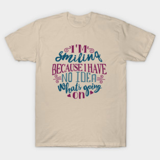 I'm Smiling Because I Have No Idea What's Going On T-Shirt
